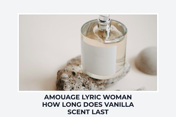 Amouage Lyric Woman how long does vanilla scent last