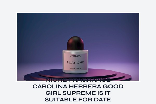 Niche Fragrance Carolina Herrera Good Girl Supreme is it suitable for date night
