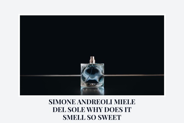 Simone Andreoli Miele del Sole why does it smell so sweet